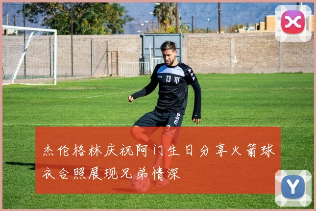 杰伦格林庆祝阿门生日分享火箭球衣合照展现兄弟情深
