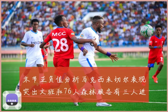 末节正负值分析马克西米切尔表现突出文班和76人森林狼各有三人进前十
