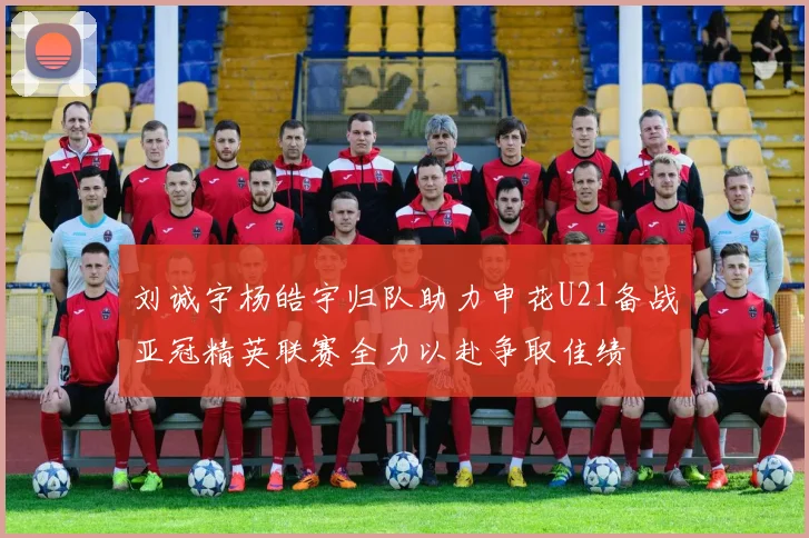 刘诚宇杨皓宇归队助力申花U21备战亚冠精英联赛全力以赴争取佳绩