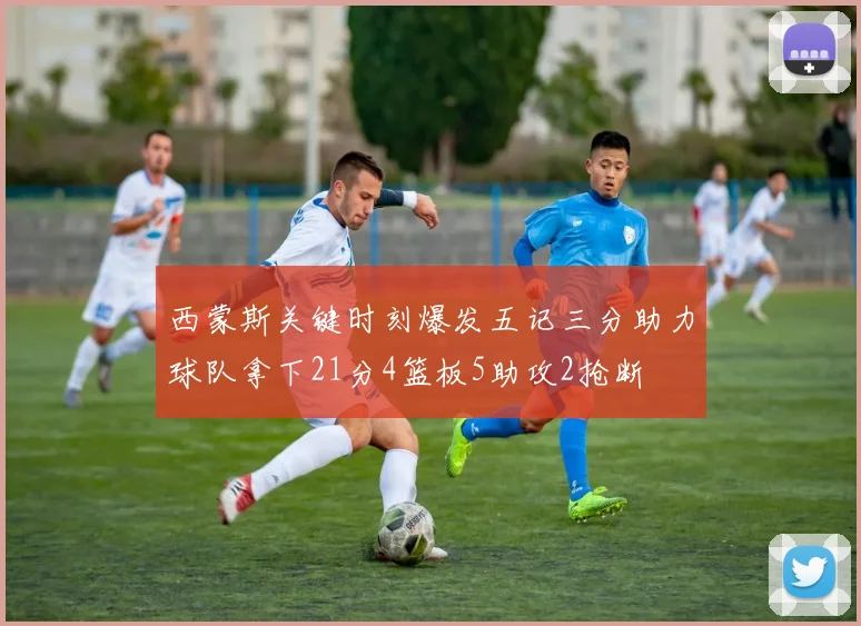 西蒙斯关键时刻爆发五记三分助力球队拿下21分4篮板5助攻2抢断