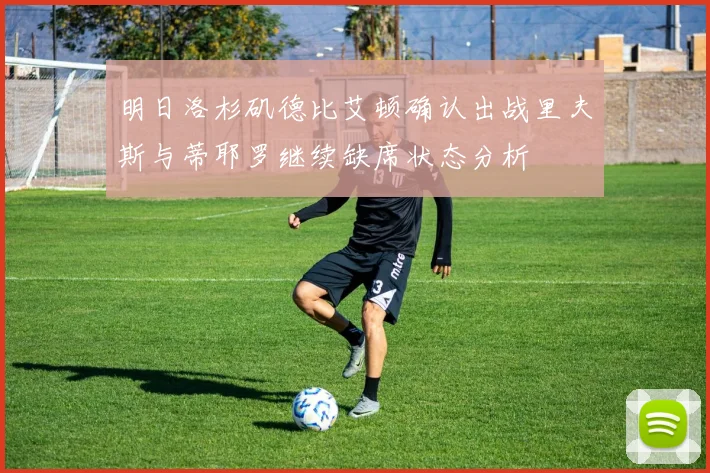 明日洛杉矶德比艾顿确认出战里夫斯与蒂耶罗继续缺席状态分析