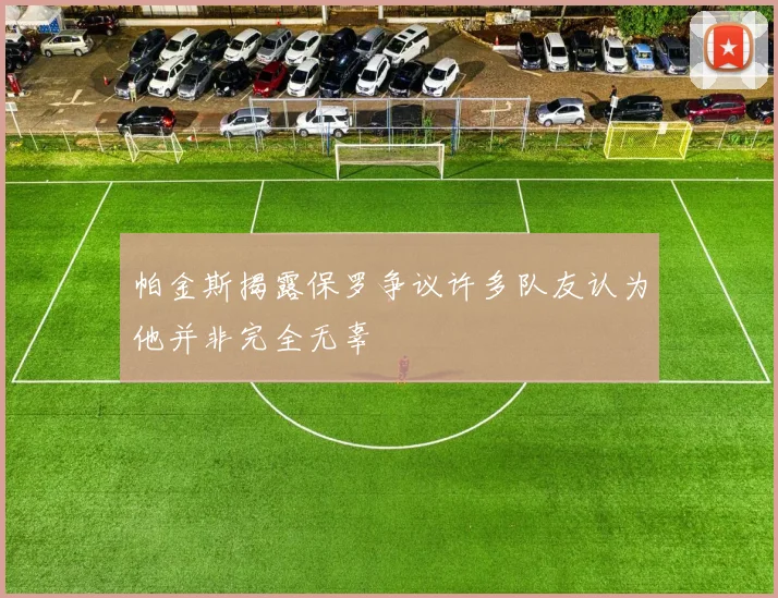 帕金斯揭露保罗争议许多队友认为他并非完全无辜