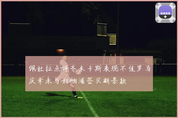 佩杜拉点评齐米卡斯表现不佳罗马庆幸未与利物浦签买断条款