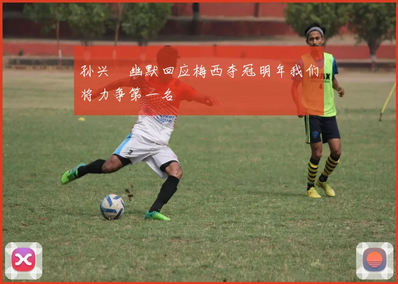 孙兴慜幽默回应梅西夺冠明年我们将力争第一名
