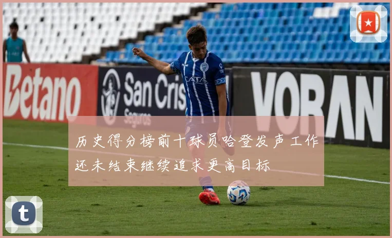 历史得分榜前十球员哈登发声工作还未结束继续追求更高目标
