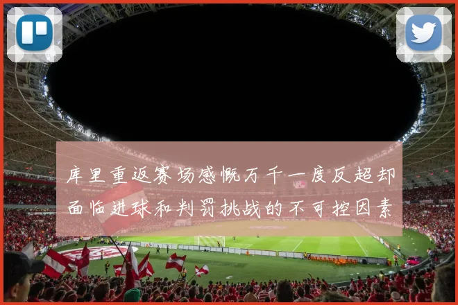 库里重返赛场感慨万千一度反超却面临进球和判罚挑战的不可控因素