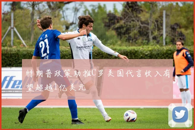 特朗普政策助推C罗美国代言收入有望超越1亿美元