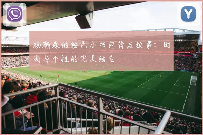 杨瀚森的粉色小书包背后故事：时尚与个性的完美结合