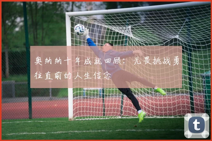奥纳纳十年成就回顾：无畏挑战勇往直前的人生信念