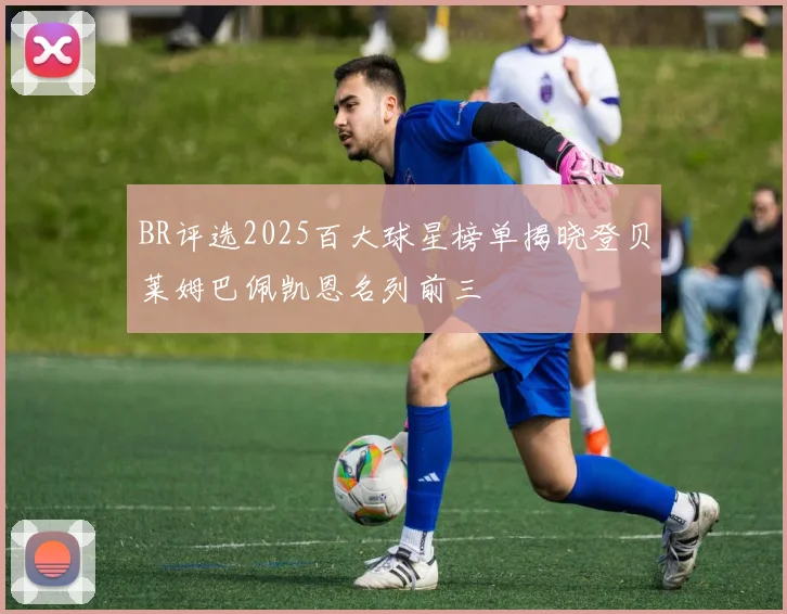 BR评选2025百大球星榜单揭晓登贝莱姆巴佩凯恩名列前三
