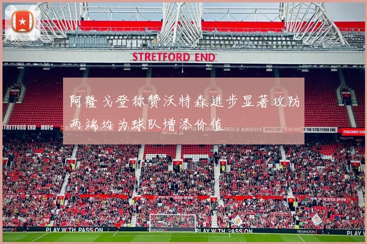 阿隆戈登称赞沃特森进步显著攻防两端均为球队增添价值