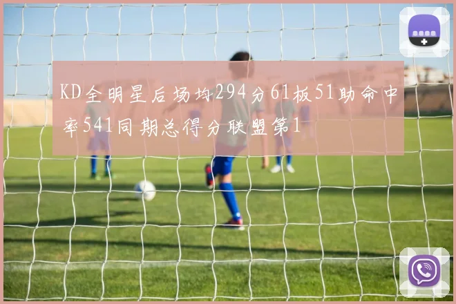 KD全明星后场均294分61板51助命中率541同期总得分联盟第1
