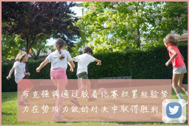 布克强调通过胶着比赛积累经验努力在势均力敌的对决中取得胜利