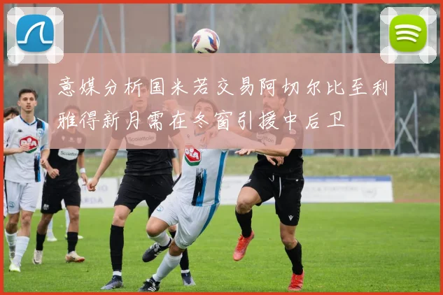 意媒分析国米若交易阿切尔比至利雅得新月需在冬窗引援中后卫