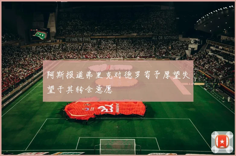 阿斯报道弗里克对德罗寄予厚望失望于其转会意愿