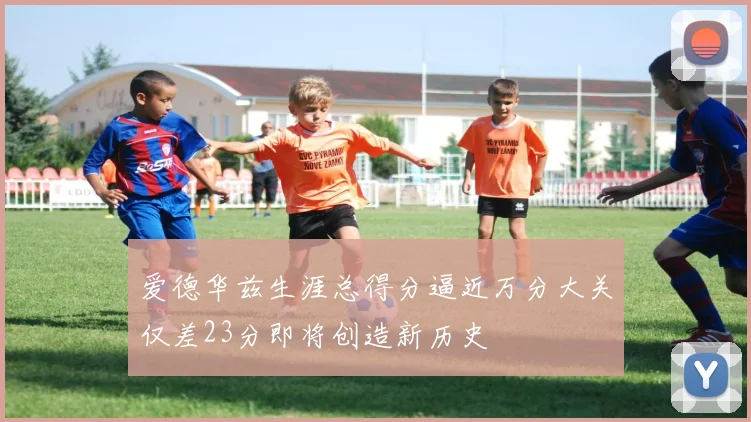 爱德华兹生涯总得分逼近万分大关仅差23分即将创造新历史