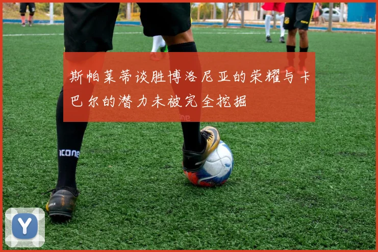 斯帕莱蒂谈胜博洛尼亚的荣耀与卡巴尔的潜力未被完全挖掘