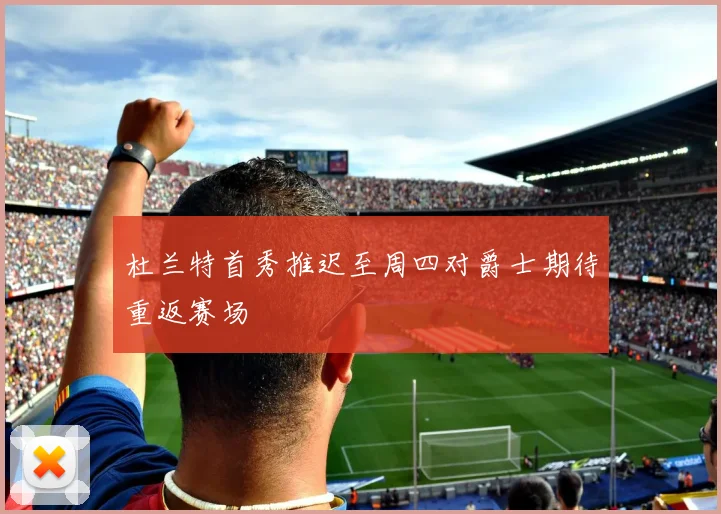 杜兰特首秀推迟至周四对爵士期待重返赛场