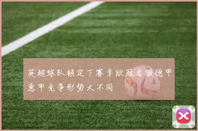英超球队锁定下赛季欧冠名额德甲意甲竞争形势大不同