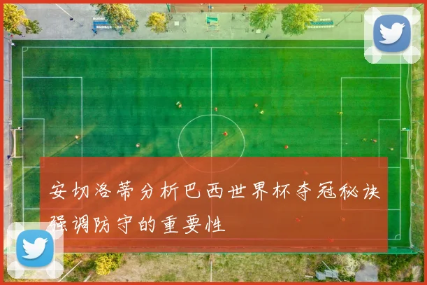 安切洛蒂分析巴西世界杯夺冠秘诀强调防守的重要性