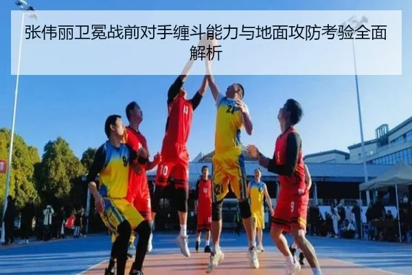 张伟丽卫冕战前对手缠斗能力与地面攻防考验全面解析（ManBetX）